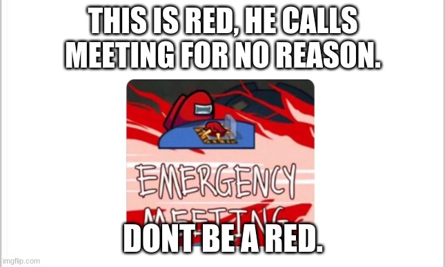 white background | THIS IS RED, HE CALLS MEETING FOR NO REASON. DONT BE A RED. | image tagged in white background | made w/ Imgflip meme maker