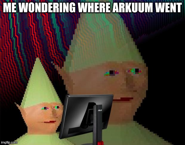 Dank Memes Dom | ME WONDERING WHERE ARKUUM WENT | image tagged in dank memes dom | made w/ Imgflip meme maker