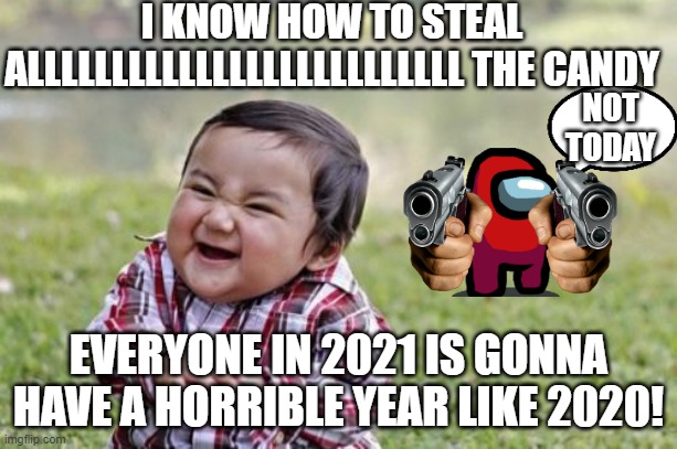 Evil Toddler | I KNOW HOW TO STEAL ALLLLLLLLLLLLLLLLLLLLLLLLLL THE CANDY; NOT TODAY; EVERYONE IN 2021 IS GONNA HAVE A HORRIBLE YEAR LIKE 2020! | image tagged in memes,evil toddler | made w/ Imgflip meme maker