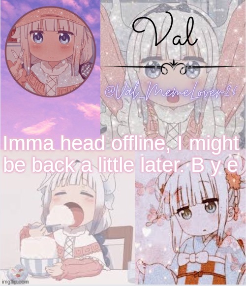 B y e | Imma head offline, I might be back a little later. B y e | image tagged in val kanna temp 11 | made w/ Imgflip meme maker