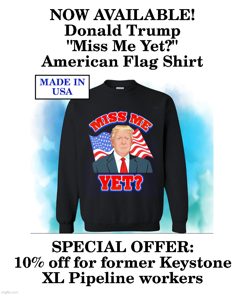 Now Available: Trump "Miss Me Yet?" Shirts! | image tagged in donald trump,made in usa,jobs,joe biden,made in china,keystone pipeline | made w/ Imgflip meme maker