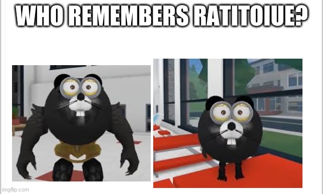AHHHHHHHHHHHHHHHHHHHHHHHHHHHHHHHHHHHHHHHHHHHHHHHHHHHHHHHHHHHHHHHHHHHHHHHHHH | WHO REMEMBERS RATITOIUE? | image tagged in white background | made w/ Imgflip meme maker