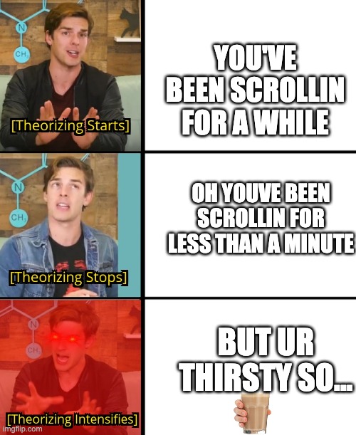 MatPat Theorizes | YOU'VE BEEN SCROLLIN FOR A WHILE; OH YOUVE BEEN SCROLLIN FOR LESS THAN A MINUTE; BUT UR THIRSTY SO... | image tagged in matpat theorizes | made w/ Imgflip meme maker