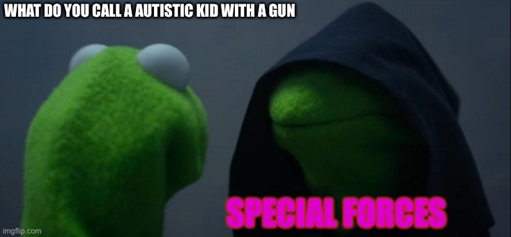 Evil Kermit Meme | WHAT DO YOU CALL A AUTISTIC KID WITH A GUN; SPECIAL FORCES | image tagged in memes,evil kermit | made w/ Imgflip meme maker