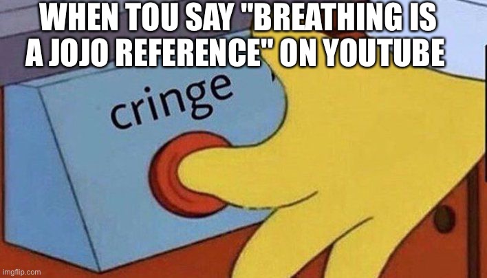 Simpsons cringe | WHEN TOU SAY "BREATHING IS A JOJO REFERENCE" ON YOUTUBE | image tagged in simpsons cringe | made w/ Imgflip meme maker