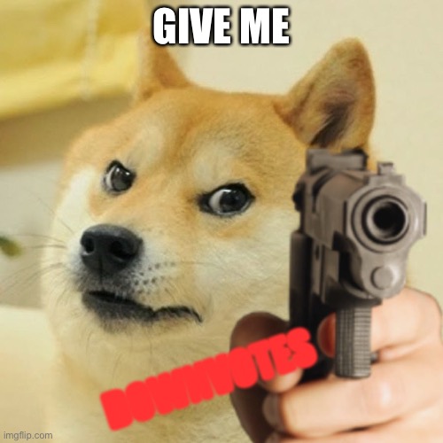 Give me downvotes | GIVE ME; DOWNVOTES | image tagged in doge holding a gun | made w/ Imgflip meme maker