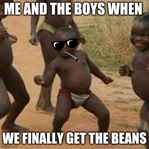 BEANS | ME AND THE BOYS WHEN; WE FINALLY GET THE BEANS | image tagged in memes,third world success kid | made w/ Imgflip meme maker