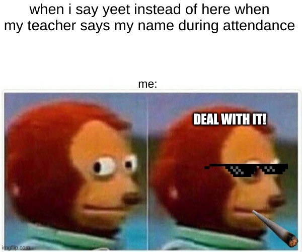 Monkey Puppet | when i say yeet instead of here when my teacher says my name during attendance; me:; DEAL WITH IT! | image tagged in memes,monkey puppet | made w/ Imgflip meme maker