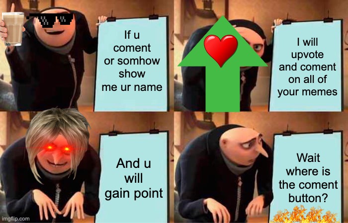 U want upvotes? well u got them! | If u coment or somhow show me ur name; I will upvote and coment on all of your memes; And u will gain point; Wait where is the coment button? | image tagged in memes,gru's plan,want upvotes | made w/ Imgflip meme maker