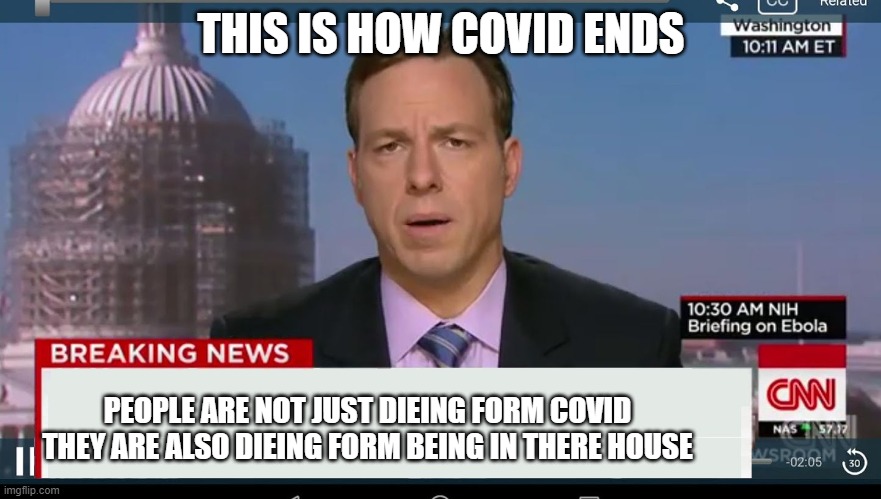 cnn breaking news template | THIS IS HOW COVID ENDS; PEOPLE ARE NOT JUST DIEING FORM COVID THEY ARE ALSO DIEING FORM BEING IN THERE HOUSE | image tagged in cnn breaking news template,coronavirus,funny memes | made w/ Imgflip meme maker