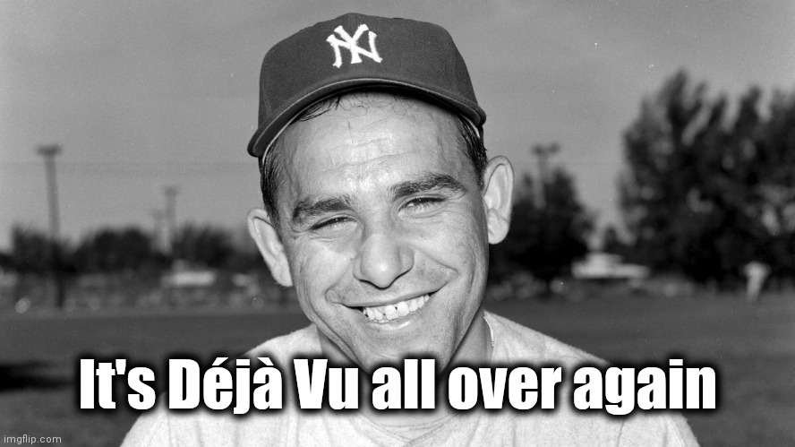 Yogi Berra | It's Déjà Vu all over again | image tagged in yogi berra | made w/ Imgflip meme maker