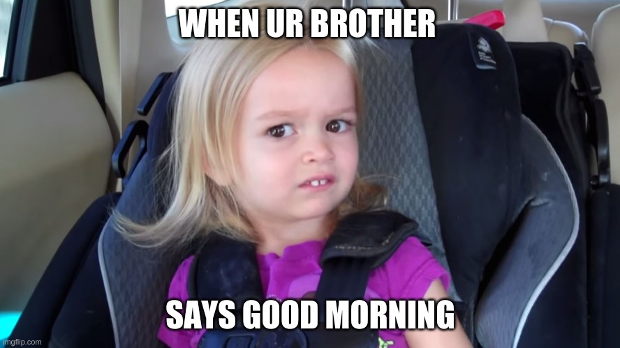 bruuhuhruhruhruhruhruhh | WHEN UR BROTHER; SAYS GOOD MORNING | image tagged in poop | made w/ Imgflip meme maker