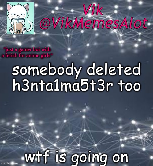 Vik anouncey thing | somebody deleted h3nta1ma5t3r too; wtf is going on | image tagged in vik anouncey thing | made w/ Imgflip meme maker