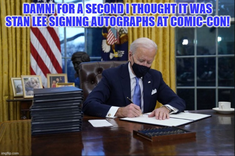 Look! It's Stan the man! Oops, it's just Joe! | DAMN! FOR A SECOND I THOUGHT IT WAS STAN LEE SIGNING AUTOGRAPHS AT COMIC-CON! | image tagged in joe biden,biden,sad joe biden | made w/ Imgflip meme maker