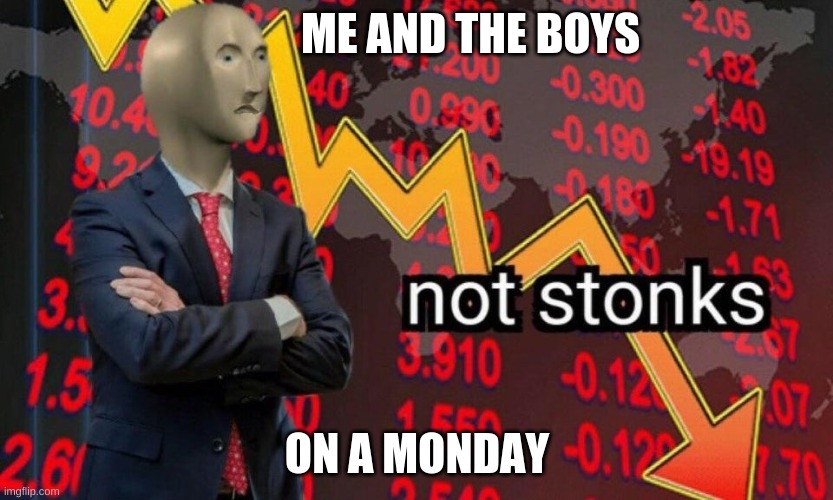 Not stonks | ME AND THE BOYS; ON A MONDAY | image tagged in not stonks | made w/ Imgflip meme maker