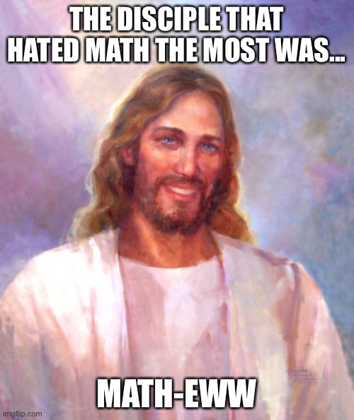 LOL | THE DISCIPLE THAT HATED MATH THE MOST WAS... MATH-EWW | image tagged in memes,smiling jesus,funny,puns,matthew,math | made w/ Imgflip meme maker