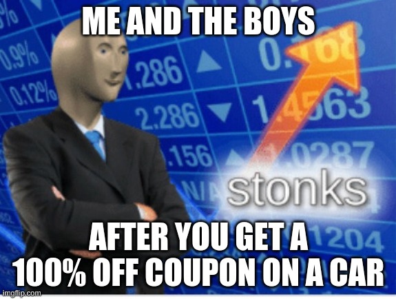 Stoinks | ME AND THE BOYS; AFTER YOU GET A 100% OFF COUPON ON A CAR | image tagged in stoinks | made w/ Imgflip meme maker