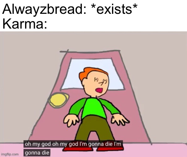 haha meme go brr | Alwayzbread: *exists*
Karma: | image tagged in oh my god oh my god im gonna die im gonna die pico | made w/ Imgflip meme maker