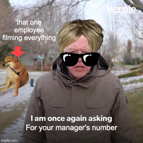 Bernie I Am Once Again Asking For Your Support Meme | that one employee filming everything; For your manager's number | image tagged in memes,bernie i am once again asking for your support | made w/ Imgflip meme maker