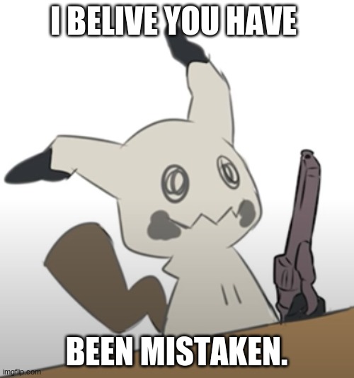 Mimikyu with a gun | I BELIVE YOU HAVE BEEN MISTAKEN. | image tagged in mimikyu with a gun | made w/ Imgflip meme maker
