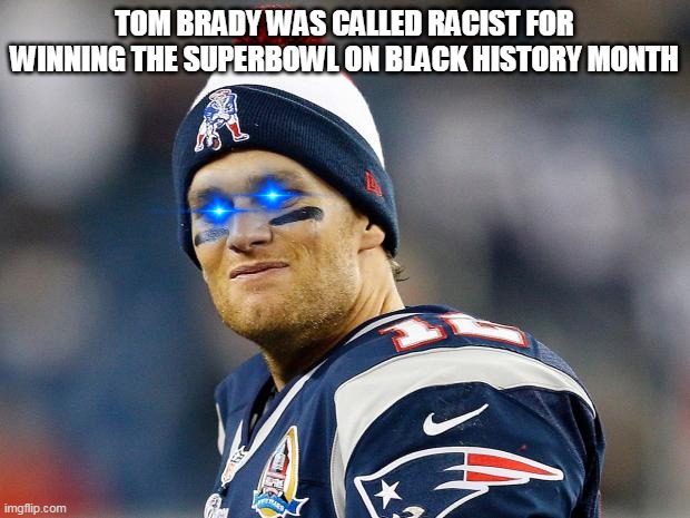 Your kidding me right? | TOM BRADY WAS CALLED RACIST FOR WINNING THE SUPERBOWL ON BLACK HISTORY MONTH | image tagged in tom brady,racist | made w/ Imgflip meme maker