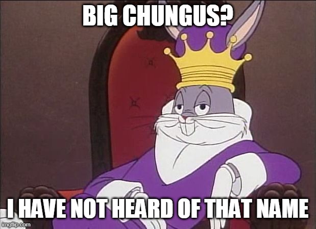 Bugs Bunny | BIG CHUNGUS? I HAVE NOT HEARD OF THAT NAME | image tagged in bugs bunny | made w/ Imgflip meme maker