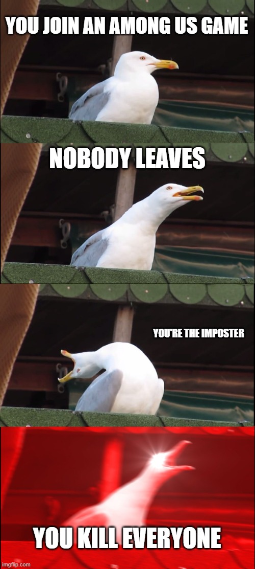 Among us imposter | YOU JOIN AN AMONG US GAME; NOBODY LEAVES; YOU'RE THE IMPOSTER; YOU KILL EVERYONE | image tagged in memes,inhaling seagull | made w/ Imgflip meme maker