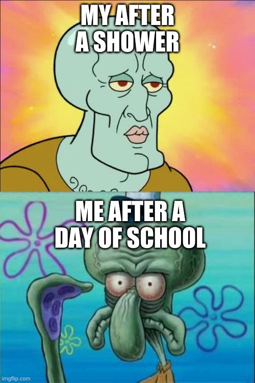 Squidward Meme | MY AFTER A SHOWER; ME AFTER A DAY OF SCHOOL | image tagged in memes,squidward | made w/ Imgflip meme maker
