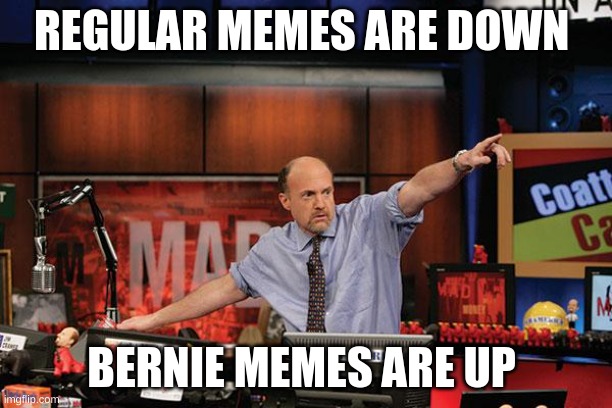 bernie memes are up | REGULAR MEMES ARE DOWN; BERNIE MEMES ARE UP | image tagged in memes,mad money jim cramer | made w/ Imgflip meme maker
