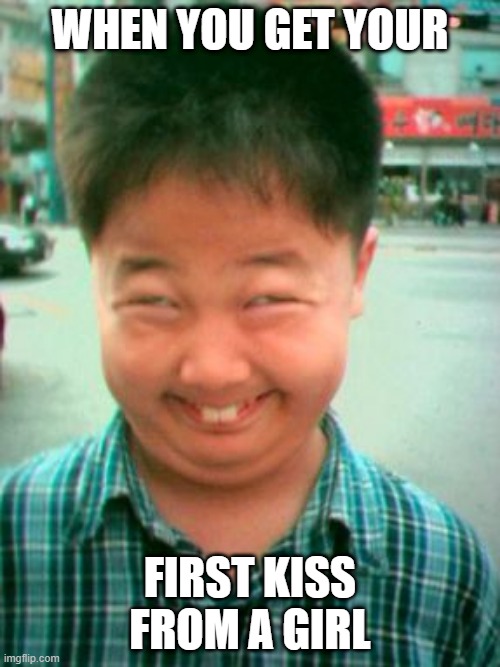 funny memes | WHEN YOU GET YOUR; FIRST KISS FROM A GIRL | image tagged in funny memes | made w/ Imgflip meme maker