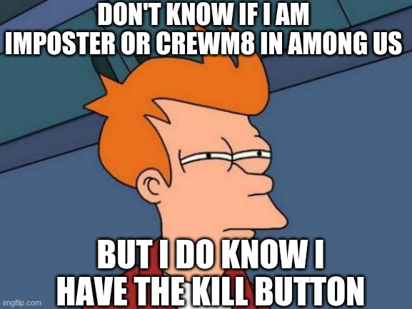 Dude you r d imposter if you have the kill button | DON'T KNOW IF I AM IMPOSTER OR CREWM8 IN AMONG US; BUT I DO KNOW I HAVE THE KILL BUTTON | image tagged in memes | made w/ Imgflip meme maker