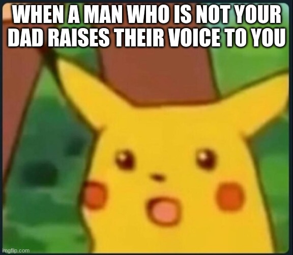why are their ppl who do dat | WHEN A MAN WHO IS NOT YOUR DAD RAISES THEIR VOICE TO YOU | image tagged in surprised pikachu | made w/ Imgflip meme maker