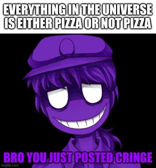 w h a t | EVERYTHING IN THE UNIVERSE IS EITHER PIZZA OR NOT PIZZA | image tagged in memes,funny,deep thoughts,wtf,pizza | made w/ Imgflip meme maker