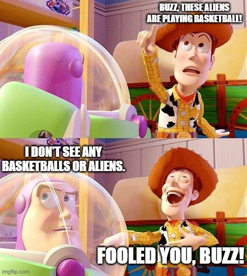 Buzz Look an Alien! | BUZZ, THESE ALIENS ARE PLAYING BASKETBALL! I DON'T SEE ANY BASKETBALLS OR ALIENS. FOOLED YOU, BUZZ! | image tagged in buzz look an alien | made w/ Imgflip meme maker