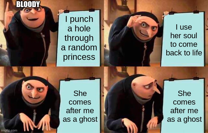 Bloody: Yes, I am new. That doesn't mean I have to die already. Oh wait, I did before anybody knew I existed. | BLOODY; I punch a hole through a random princess; I use her soul to come back to life; She comes after me as a ghost; She comes after me as a ghost | image tagged in memes,gru's plan | made w/ Imgflip meme maker