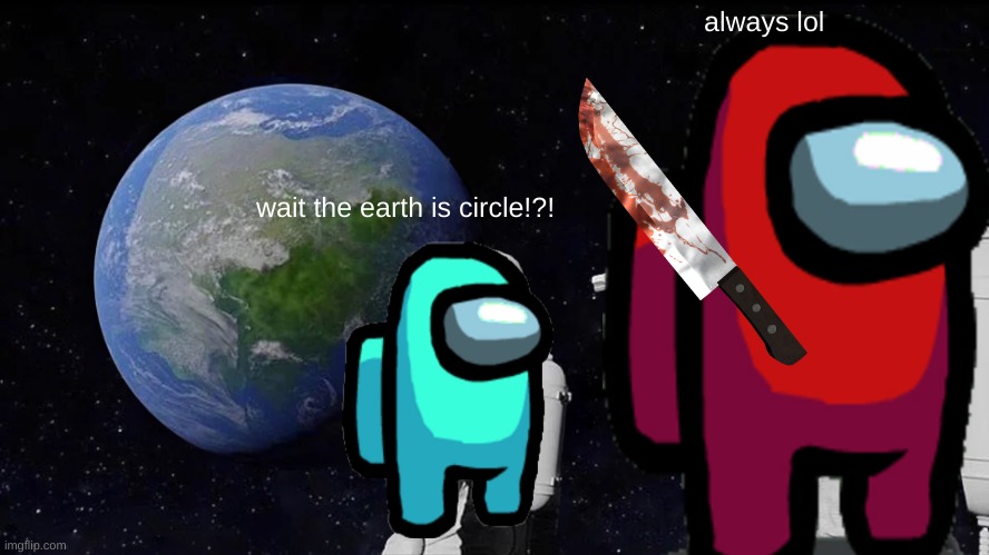 Always Has Been Meme | always lol; wait the earth is circle!?! | image tagged in memes,always has been | made w/ Imgflip meme maker