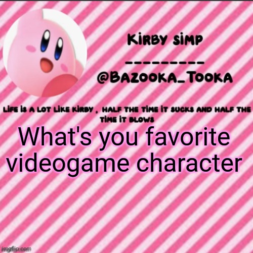 If u can't tell, mines kirby | What's you favorite videogame character | image tagged in bazooka's kirby template | made w/ Imgflip meme maker