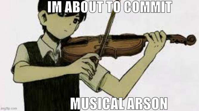 something i found | IM ABOUT TO COMMIT; MUSICAL ARSON | image tagged in sunny playing a violin | made w/ Imgflip meme maker