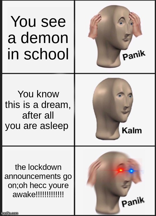Well Hecc | You see a demon in school; You know this is a dream, after all you are asleep; the lockdown announcements go on;oh hecc youre awake!!!!!!!!!!!!! | image tagged in memes,panik kalm panik | made w/ Imgflip meme maker