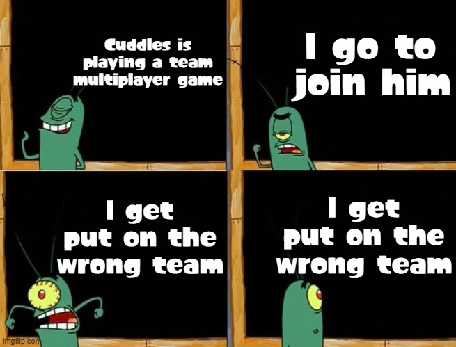 Why me though? | Cuddles is playing a team multiplayer game; I go to join him; I get put on the wrong team; I get put on the wrong team | image tagged in plankton's plan,roblox,memes | made w/ Imgflip meme maker