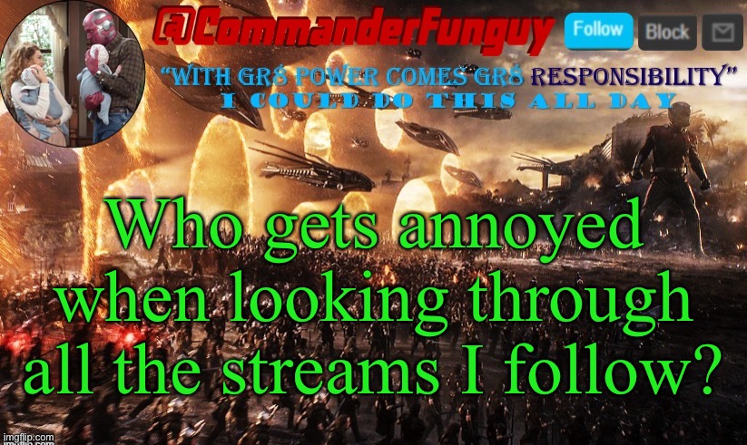 There’s a lot... | Who gets annoyed when looking through all the streams I follow? | image tagged in commanderfunguy announcement template,funny,streams,imgflip | made w/ Imgflip meme maker