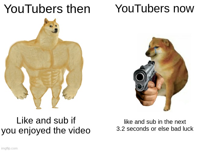 Buff Doge vs. Cheems Meme | YouTubers then; YouTubers now; Like and sub if you enjoyed the video; like and sub in the next 3.2 seconds or else bad luck | image tagged in memes,buff doge vs cheems | made w/ Imgflip meme maker