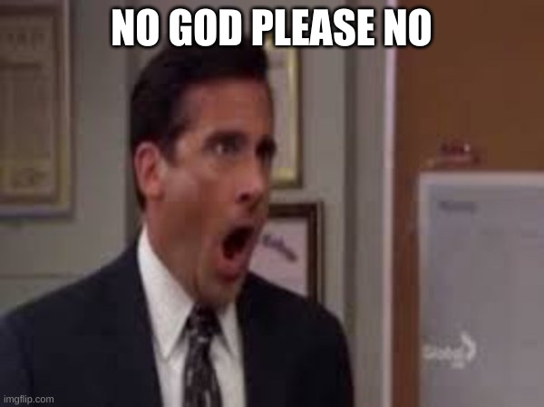 no god please no | NO GOD PLEASE NO | image tagged in no god please no | made w/ Imgflip meme maker