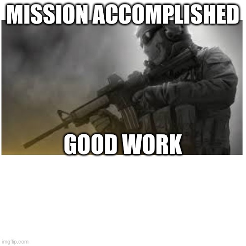 MISSION ACCOMPLISHED GOOD WORK | made w/ Imgflip meme maker