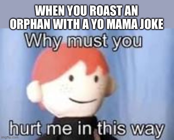 The orphan goes oof | WHEN YOU ROAST AN ORPHAN WITH A YO MAMA JOKE | image tagged in why must you hurt me in this way,yo mamas so fat,meme,dank memes,mcdonald's | made w/ Imgflip meme maker