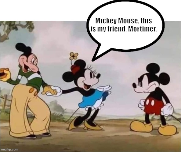 Mickey Mouse | Mickey Mouse, this is my friend, Mortimer. | image tagged in mickey mouse | made w/ Imgflip meme maker
