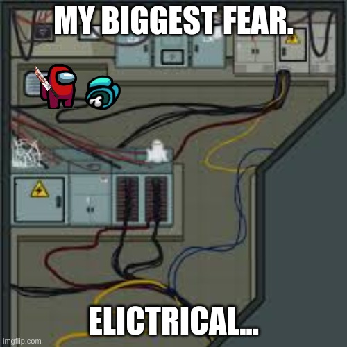 Electrical among us | MY BIGGEST FEAR. ELICTRICAL... | image tagged in electrical among us | made w/ Imgflip meme maker