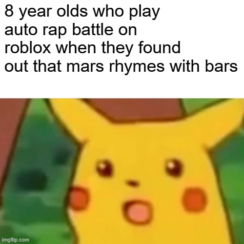 Surprised Pikachu | 8 year olds who play auto rap battle on roblox when they found out that mars rhymes with bars | image tagged in memes,surprised pikachu | made w/ Imgflip meme maker