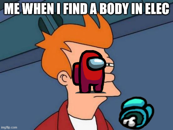 BOdy in elec | ME WHEN I FIND A BODY IN ELEC | image tagged in memes,futurama fry | made w/ Imgflip meme maker