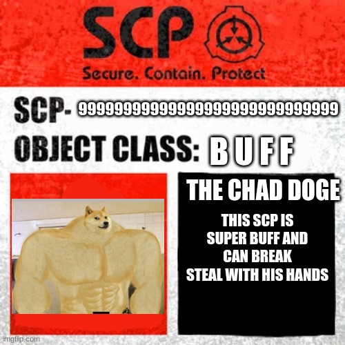 the chad doge | 99999999999999999999999999999; B U F F; THE CHAD DOGE; THIS SCP IS SUPER BUFF AND CAN BREAK STEAL WITH HIS HANDS | image tagged in scp label template keter | made w/ Imgflip meme maker